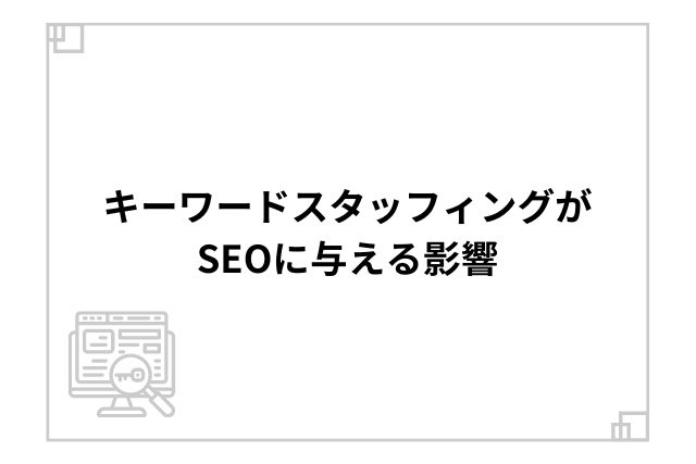 キーワードスタッフィングがSEOに与える影響