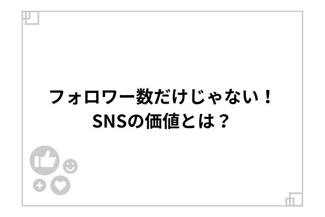 フォロワー数だけじゃない！SNSの価値とは？