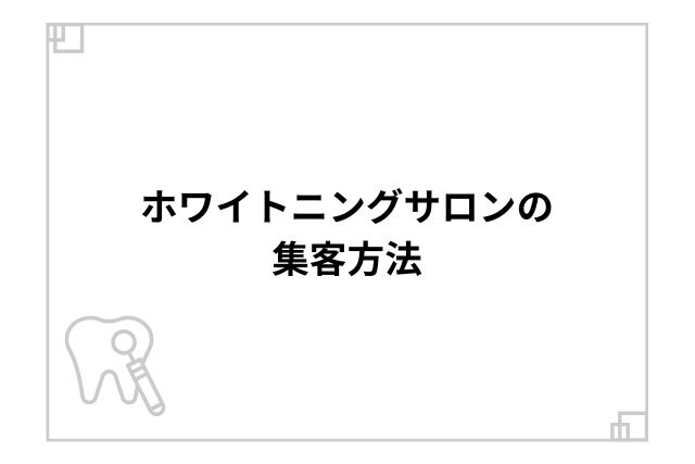 ホワイトニングサロンの集客方法