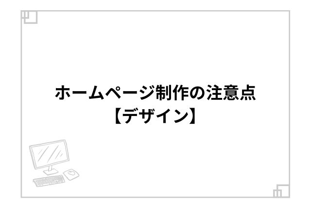 ホームページ制作の注意点【デザイン】