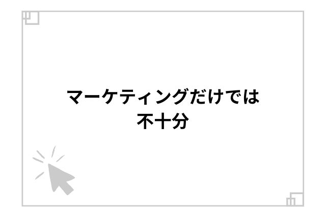 マーケティングだけでは不十分