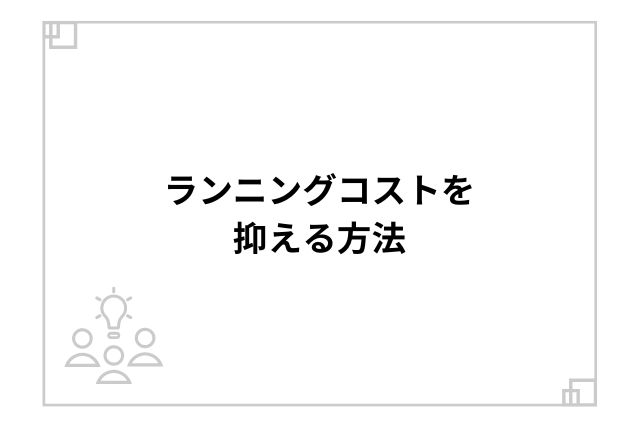 ランニングコストを抑える方法