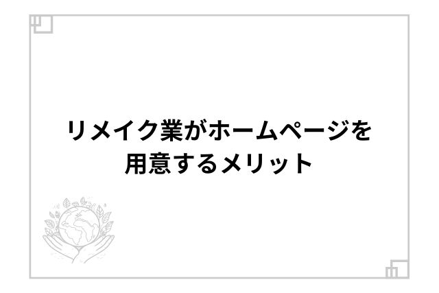 リメイク業がホームページを用意するメリット