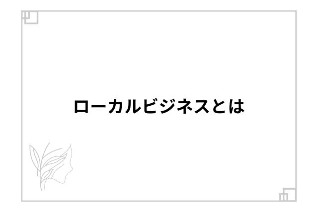 ローカルビジネスとは