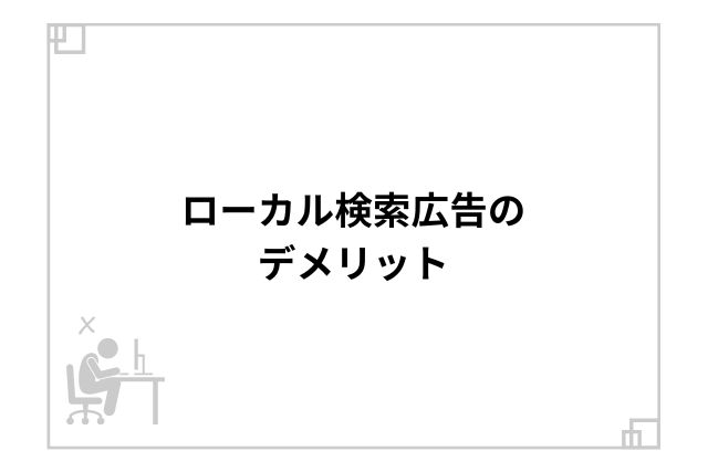 ローカル検索広告のデメリット