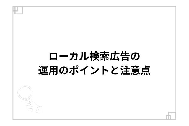 ローカル検索広告の運用のポイントと注意点