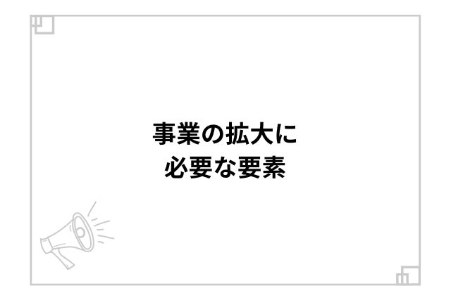 事業の拡大に必要な要素