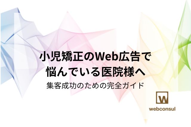 小児矯正のWeb広告で悩んでいる医院様へ：集客成功のための完全ガイド