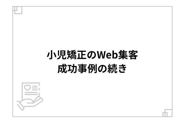 小児矯正のWeb集客成功事例の続き