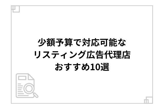 少額予算で対応可能なリスティング広告代理店おすすめ10選