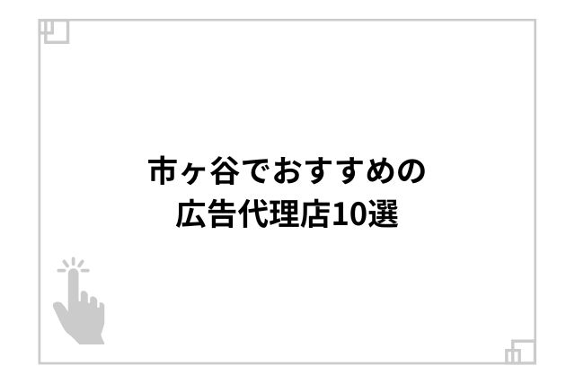 市ヶ谷でおすすめの広告代理店10選