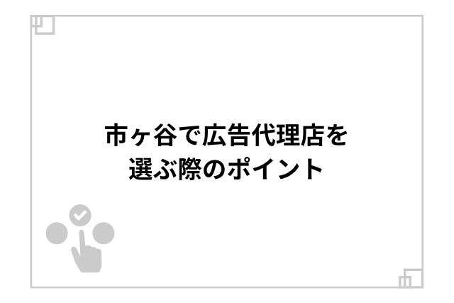 市ヶ谷で広告代理店を選ぶ際のポイント