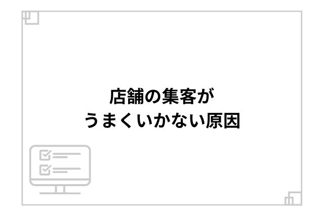 店舗の集客がうまくいかない原因