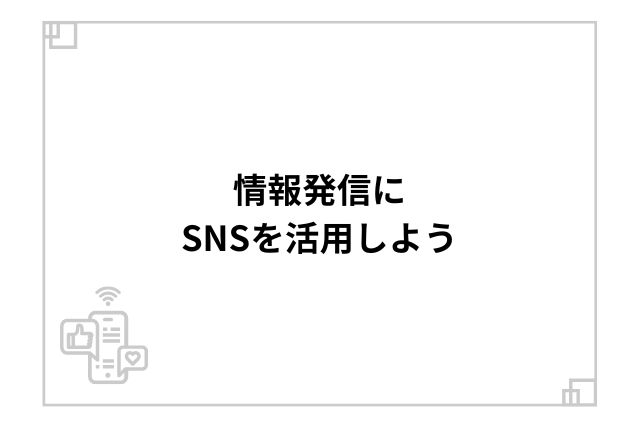 情報発信にSNSを活用しよう