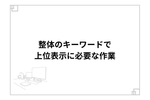 整体のキーワードで上位表示に必要な作業