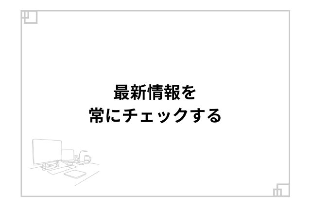 最新情報を常にチェックする