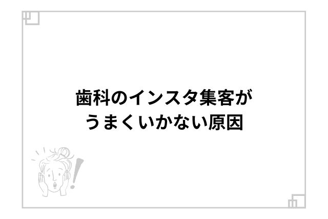 歯科のインスタ集客がうまくいかない原因