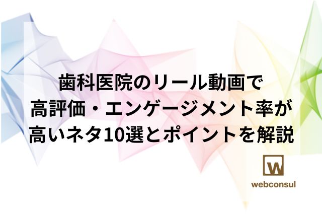 歯科医院のリール動画で高評価・エンゲージメント率が高いネタ10選とポイントを解説