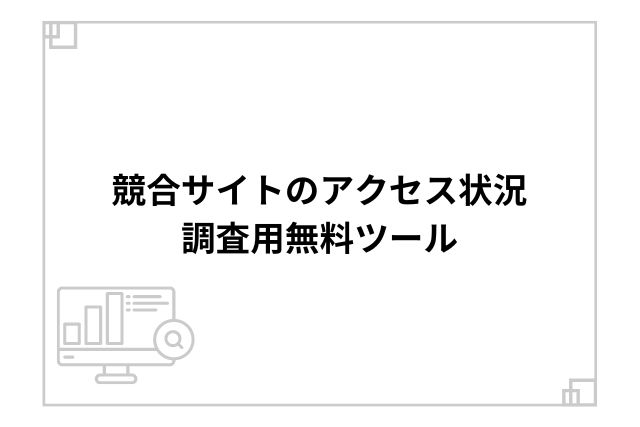 競合サイトのアクセス状況調査用無料ツール