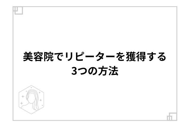 美容院でリピーターを獲得する3つの方法