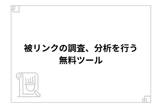 被リンクの調査、分析を行う無料ツール