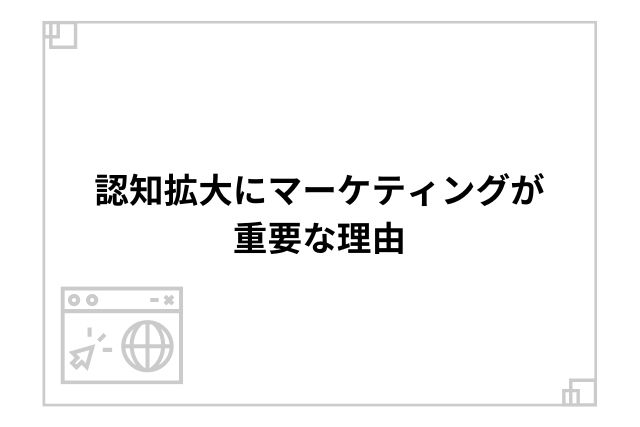 認知拡大にマーケティングが重要な理由