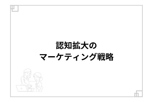 認知拡大のマーケティング戦略