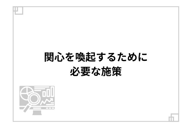 関心を喚起するために必要な施策