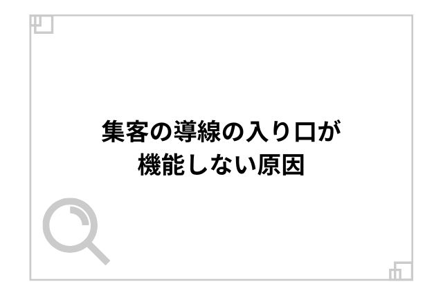 集客の導線の入り口が機能しない原因