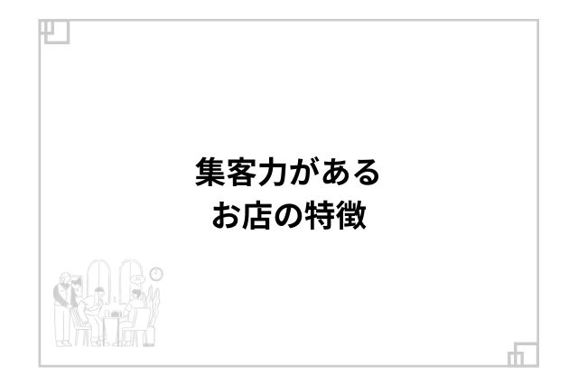 集客力があるお店の特徴