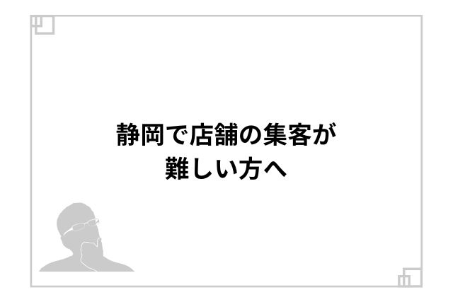 静岡で店舗の集客が難しい方へ