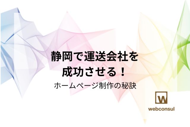 静岡で運送会社を成功させる！ホームページ制作の秘訣