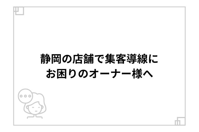 静岡の店舗で集客導線にお困りのオーナー様へ