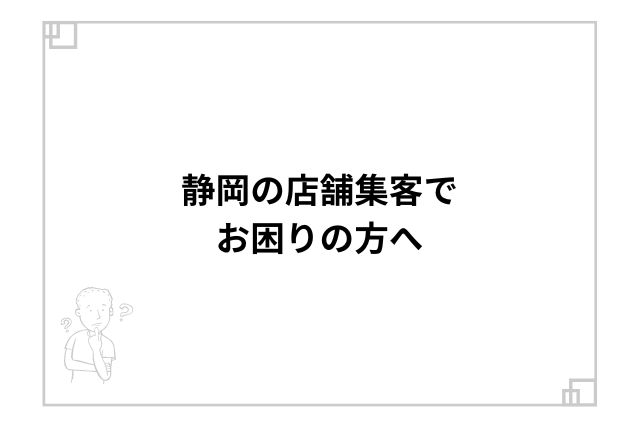 静岡の店舗集客でお困りの方へ