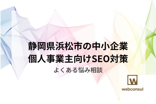 静岡県浜松市の中小企業・個人事業主向けSEO対策｜よくある悩み相談