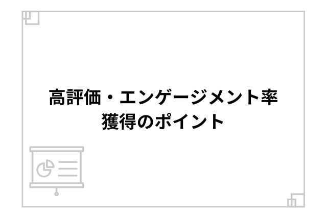 高評価・エンゲージメント率獲得のポイント