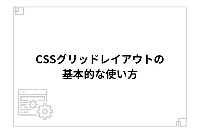 CSSグリッドレイアウトの基本的な使い方