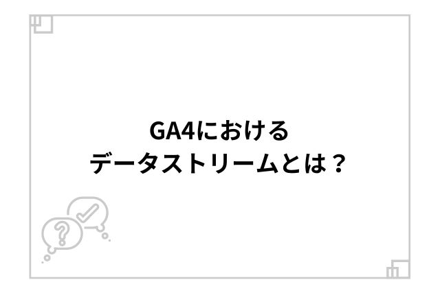 GA4におけるデータストリームとは？