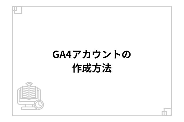 GA4アカウントの作成方法