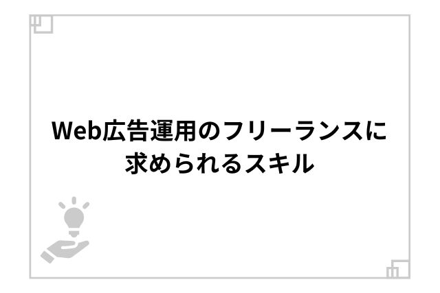 Web広告運用のフリーランスに求められるスキル