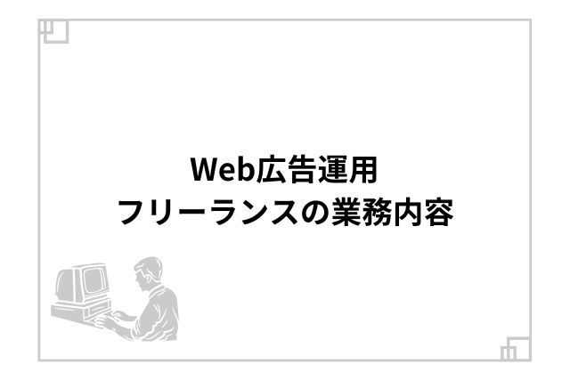 Web広告運用フリーランスの業務内容