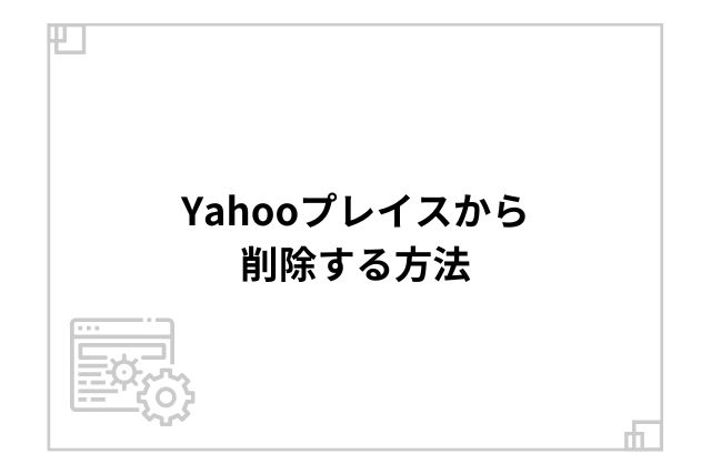 Yahooプレイスから削除する方法