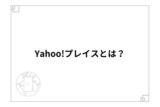 Yahoo!プレイスとは？