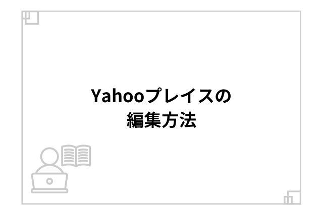 Yahooプレイスの編集方法