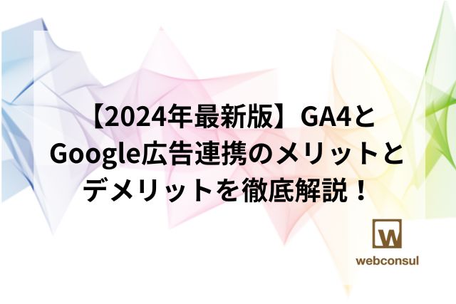 【2024年最新版】GA4とGoogle広告連携のメリットとデメリットを徹底解説！
