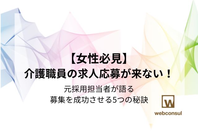 【女性必見】介護職員の求人応募が来ない！元採用担当者が語る、募集を成功させる5つの秘訣