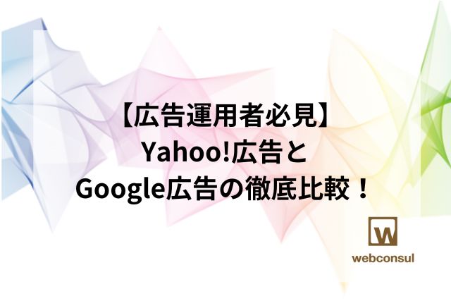 【広告運用者必見】Yahoo!広告とGoogle広告の徹底比較！