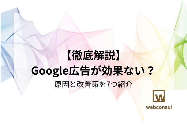 【徹底解説】Google広告が効果ない？原因と改善策を7つ紹介