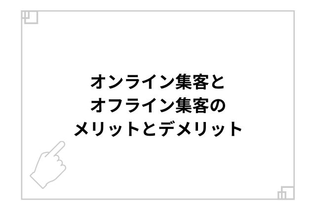 オンライン集客とオフライン集客のメリットとデメリット