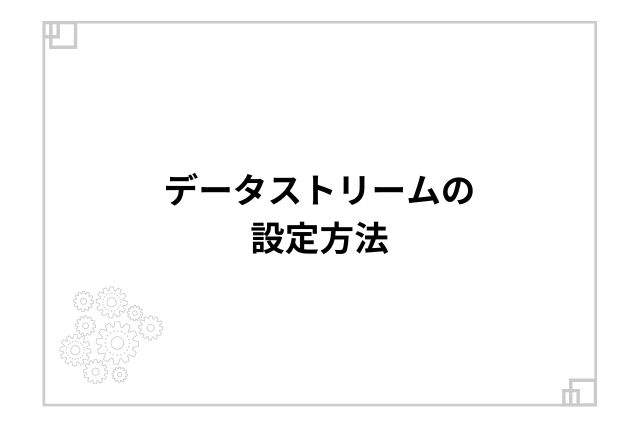 データストリームの設定方法